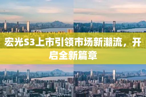 宏光S3上市引领市场新潮流，开启全新篇章