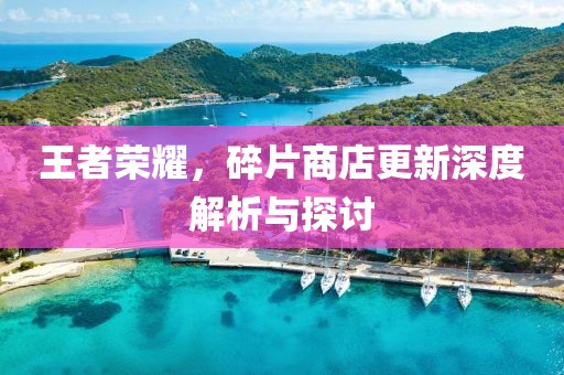 王者荣耀，碎片商店更新深度解析与探讨