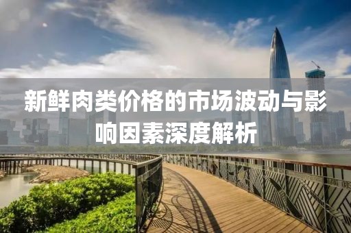 新鲜肉类价格的市场波动与影响因素深度解析