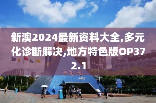 新澳2024最新资料大全,多元化诊断解决,地方特色版OP372.1