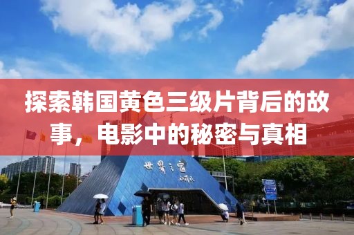 探索韩国黄色三级片背后的故事，电影中的秘密与真相