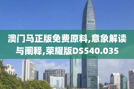 澳门马正版免费原料,意象解读与阐释,荣耀版DS540.035