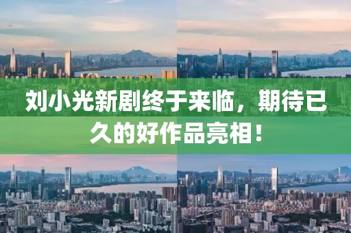 刘小光新剧终于来临，期待已久的好作品亮相！