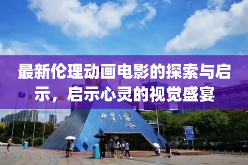最新伦理动画电影的探索与启示，启示心灵的视觉盛宴