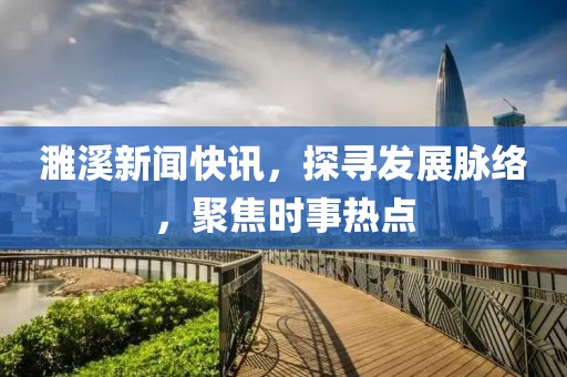 濉溪新闻快讯，探寻发展脉络，聚焦时事热点