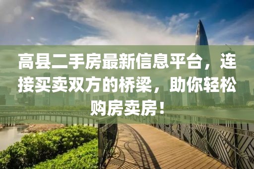 高县二手房最新信息平台，连接买卖双方的桥梁，助你轻松购房卖房！