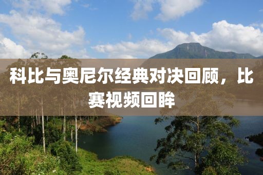 科比与奥尼尔经典对决回顾，比赛视频回眸