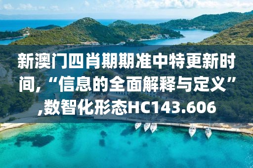 新澳门四肖期期准中特更新时间,“信息的全面解释与定义”,数智化形态HC143.606