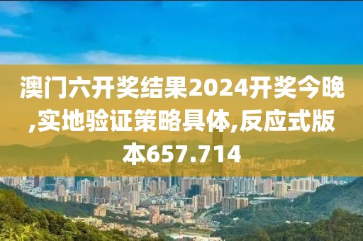 澳门六开奖结果2024开奖今晚,实地验证策略具体,反应式版本657.714