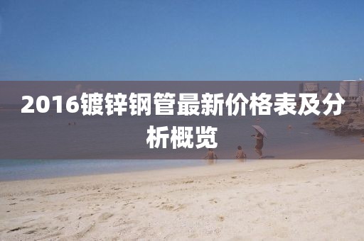 2016镀锌钢管最新价格表及分析概览