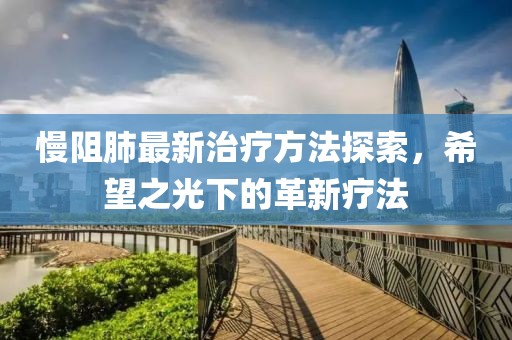 慢阻肺最新治疗方法探索，希望之光下的革新疗法