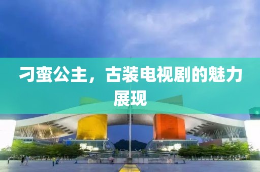 刁蛮公主，古装电视剧的魅力展现