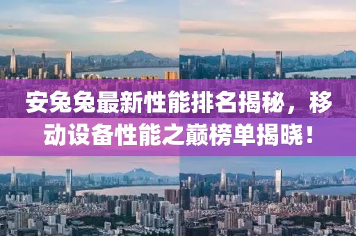 安兔兔最新性能排名揭秘，移动设备性能之巅榜单揭晓！