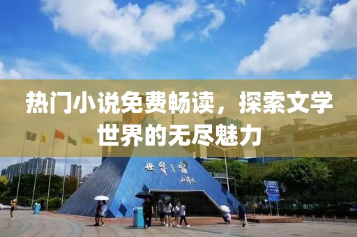 热门小说免费畅读，探索文学世界的无尽魅力