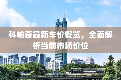 科帕奇最新车价概览，全面解析当前市场价位
