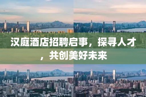 汉庭酒店招聘启事，探寻人才，共创美好未来