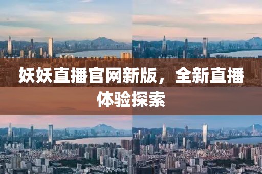 妖妖直播官网新版，全新直播体验探索