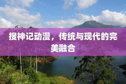 搜神记动漫，传统与现代的完美融合