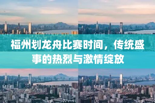 福州划龙舟比赛时间，传统盛事的热烈与激情绽放