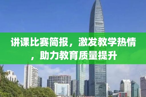 讲课比赛简报，激发教学热情，助力教育质量提升