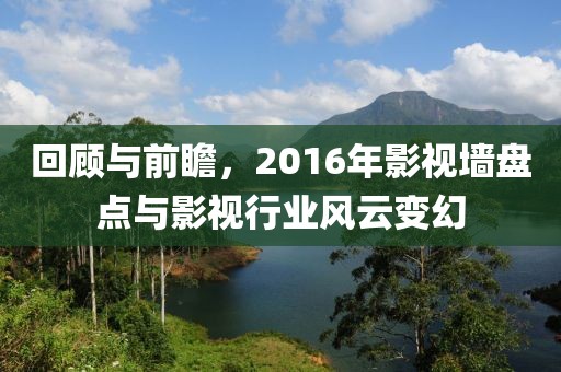 回顾与前瞻，2016年影视墙盘点与影视行业风云变幻