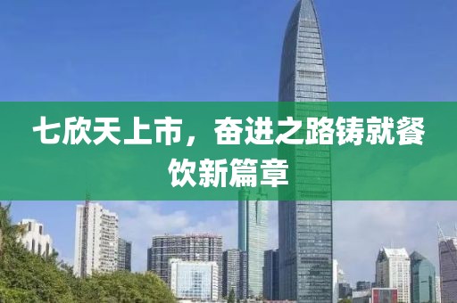 七欣天上市，奋进之路铸就餐饮新篇章