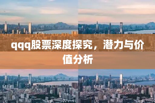 qqq股票深度探究，潜力与价值分析