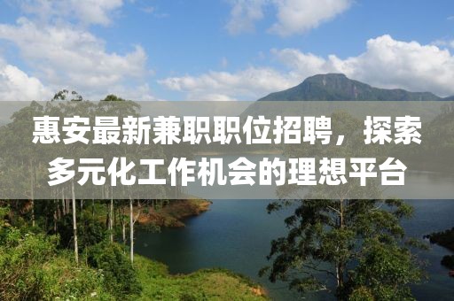 惠安最新兼职职位招聘，探索多元化工作机会的理想平台