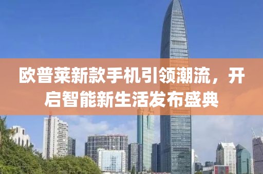 欧普莱新款手机引领潮流，开启智能新生活发布盛典