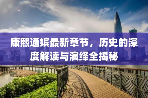 康熙通嫔最新章节，历史的深度解读与演绎全揭秘