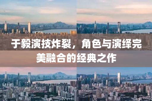 于毅演技炸裂，角色与演绎完美融合的经典之作