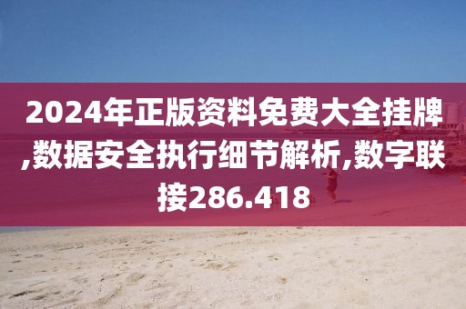 2024年正版资料免费大全挂牌,数据安全执行细节解析,数字联接286.418