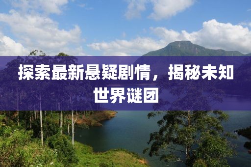 探索最新悬疑剧情，揭秘未知世界谜团