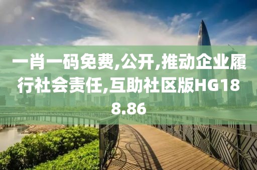 一肖一码免费,公开,推动企业履行社会责任,互助社区版HG188.86