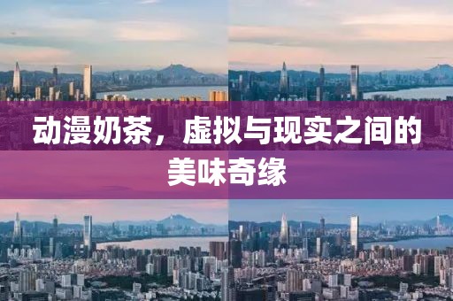 动漫奶茶，虚拟与现实之间的美味奇缘