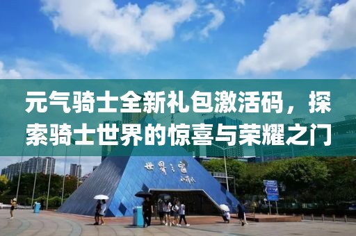 元气骑士全新礼包激活码，探索骑士世界的惊喜与荣耀之门