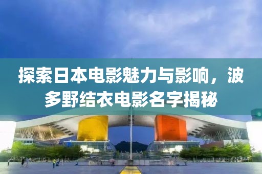 探索日本电影魅力与影响，波多野结衣电影名字揭秘