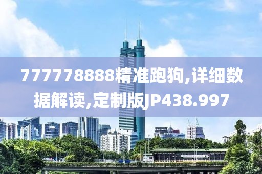 777778888精准跑狗,详细数据解读,定制版JP438.997