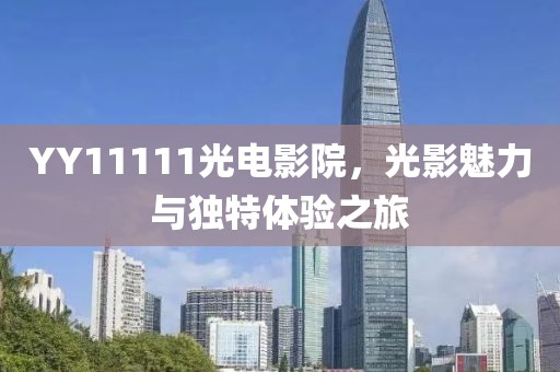 YY11111光电影院，光影魅力与独特体验之旅