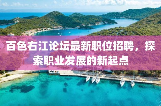 百色右江论坛最新职位招聘，探索职业发展的新起点