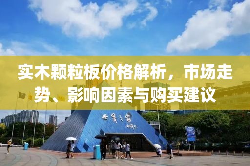 实木颗粒板价格解析，市场走势、影响因素与购买建议