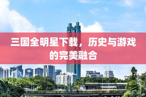 三国全明星下载，历史与游戏的完美融合