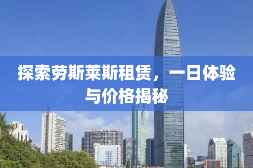 探索劳斯莱斯租赁，一日体验与价格揭秘