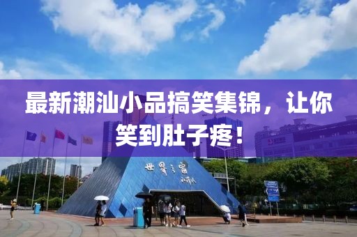 最新潮汕小品搞笑集锦，让你笑到肚子疼！