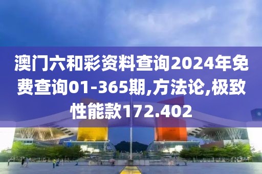 澳门六和彩资料查询2024年免费查询01-365期,方法论,极致性能款172.402