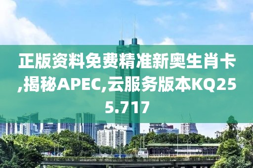 正版资料免费精准新奥生肖卡,揭秘APEC,云服务版本KQ255.717