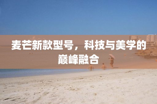 麦芒新款型号，科技与美学的巅峰融合