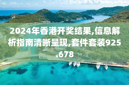 2024年香港开奖结果,信息解析指南清晰呈现,套件套装925.678