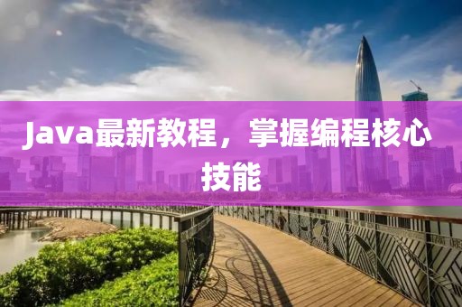 Java最新教程，掌握编程核心技能