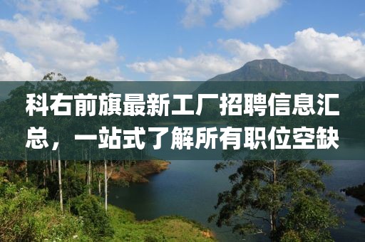 科右前旗最新工厂招聘信息汇总，一站式了解所有职位空缺